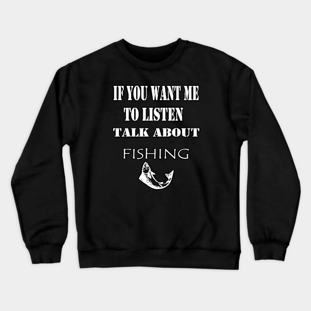 If You want Me to listen Talk About Fishing; Gift idea Crewneck Sweatshirt by Rubystor